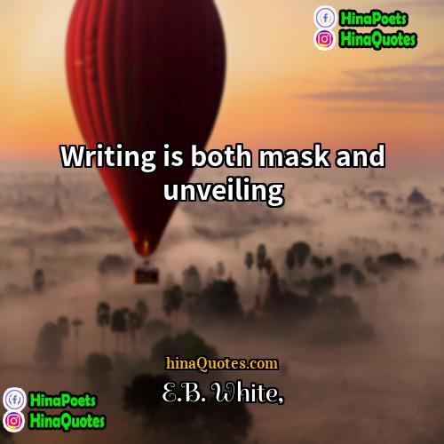 EB White Quotes | Writing is both mask and unveiling.
 